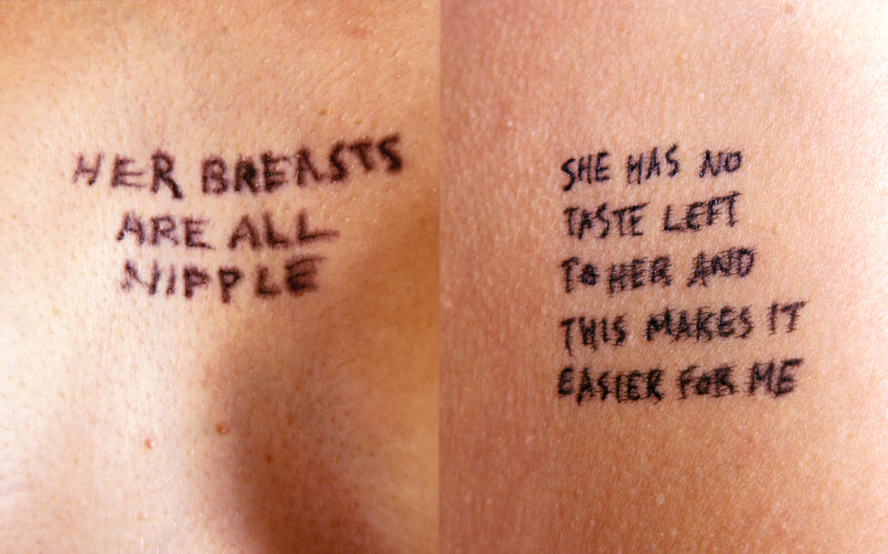 Jenny Holzer - Lustmord - Her breasts are all nipple & She has no taste left to her and this makes it easier for me, 1993-1994, ink on skin
